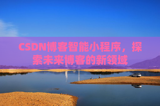 CSDN博客智能小程序，探索未来博客的新领域